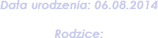 Data urodzenia: 06.08.2014 Rodzice: