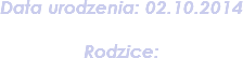 Data urodzenia: 02.10.2014 Rodzice: