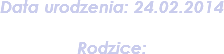 Data urodzenia: 24.02.2014 Rodzice: